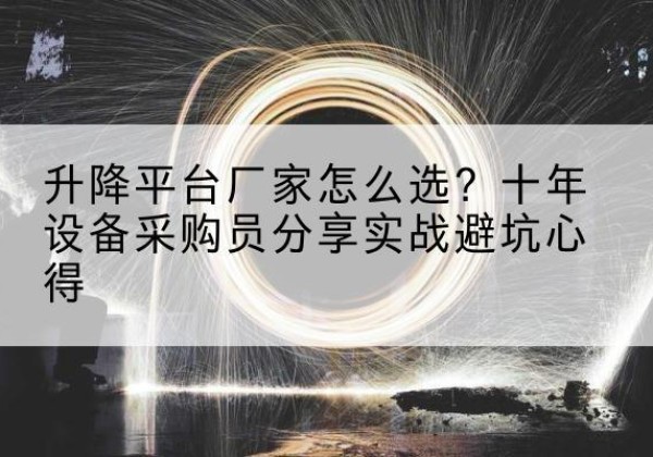 长岭升降平台厂家-怎么选？十年设备采购员分享实战避坑心得
