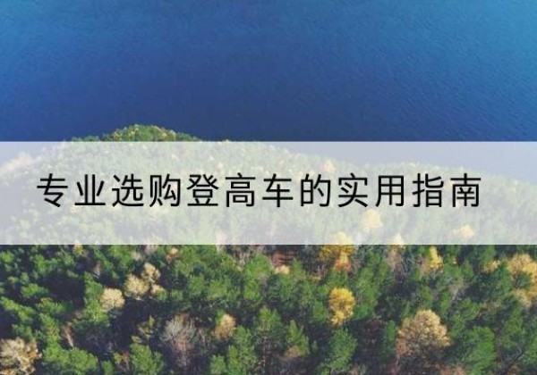长岭电动登高车厂家推荐-专业选购登高车的实用指南